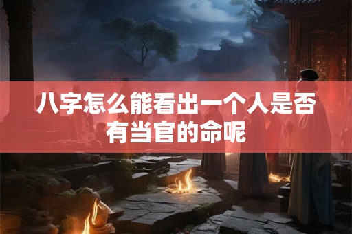 八字怎么能看出一个人是否有当官的命呢