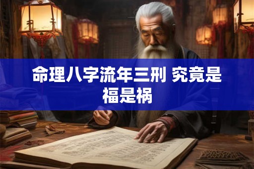 命理八字流年三刑 究竟是福是祸