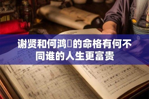 谢贤和何鸿燊的命格有何不同谁的人生更富贵