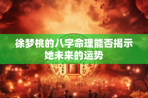 徐梦桃的八字命理能否揭示她未来的运势