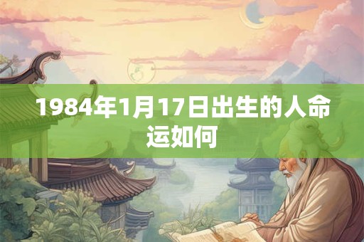 1984年1月17日出生的人命运如何