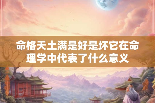 命格天土满是好是坏它在命理学中代表了什么意义