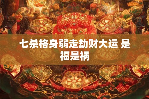 七杀格身弱走劫财大运 是福是祸