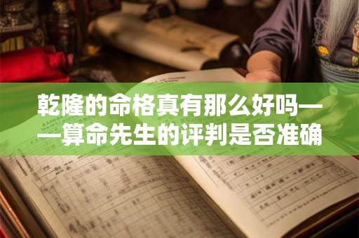 乾隆的命格真有那么好吗——算命先生的评判是否准确