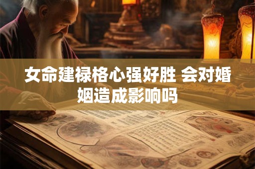 女命建禄格心强好胜 会对婚姻造成影响吗