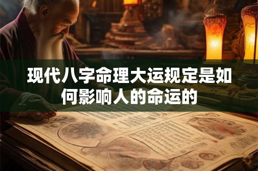 现代八字命理大运规定是如何影响人的命运的