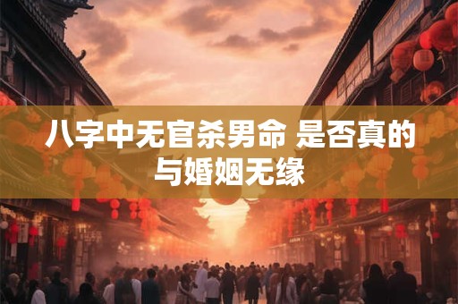 八字中无官杀男命 是否真的与婚姻无缘