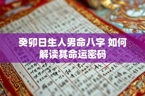 癸卯日生人男命八字 如何解读其命运密码