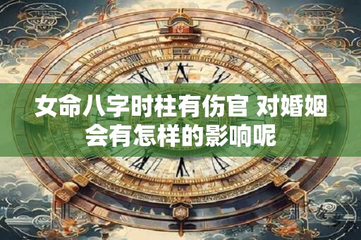 女命八字时柱有伤官 对婚姻会有怎样的影响呢