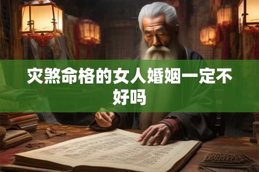 灾煞命格的女人婚姻一定不好吗
