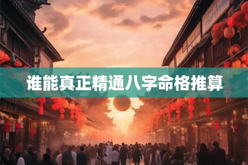 谁能真正精通八字命格推算