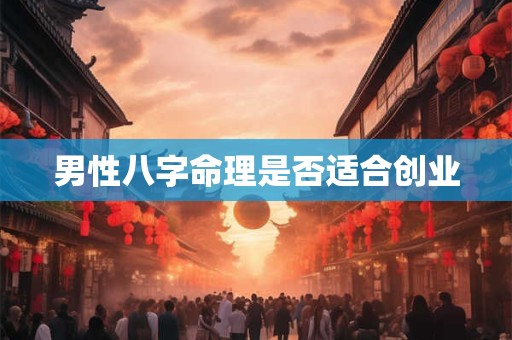 男性八字命理是否适合创业