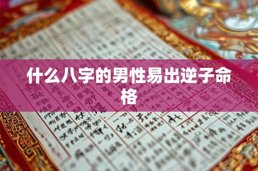 什么八字的男性易出逆子命格