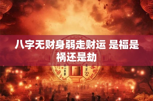 八字无财身弱走财运 是福是祸还是劫