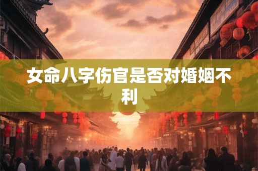女命八字伤官是否对婚姻不利