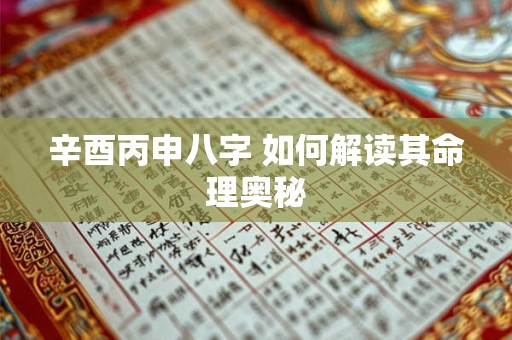 辛酉丙申八字 如何解读其命理奥秘