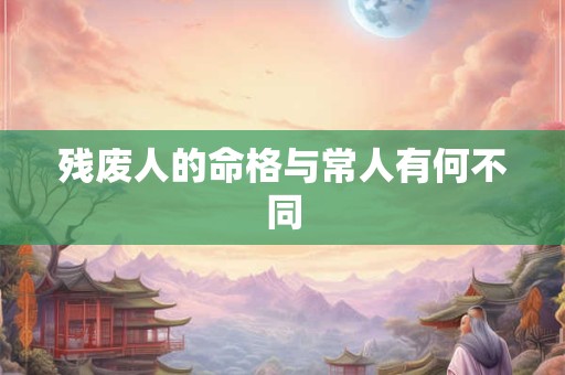 残废人的命格与常人有何不同 残废人的命格与常人有何不同