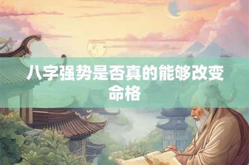 八字强势是否真的能够改变命格