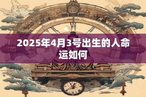 2025年4月3号出生的人命运如何