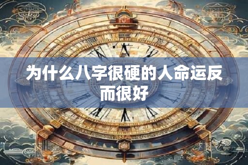 为什么八字很硬的人命运反而很好 为什么八字很硬的人命运反而很好