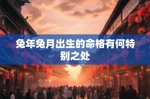 兔年兔月出生的命格有何特别之处