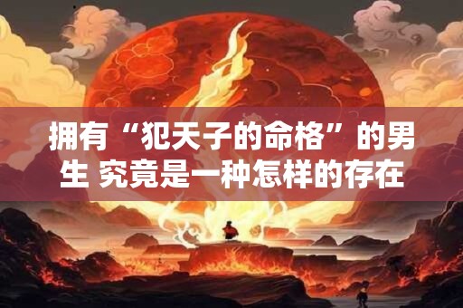 拥有“犯天子的命格”的男生 究竟是一种怎样的存在