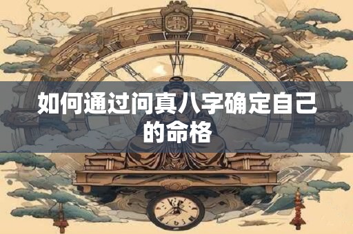 如何通过问真八字确定自己的命格