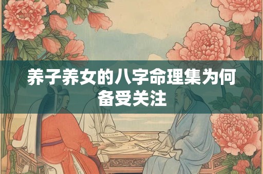 养子养女的八字命理集为何备受关注