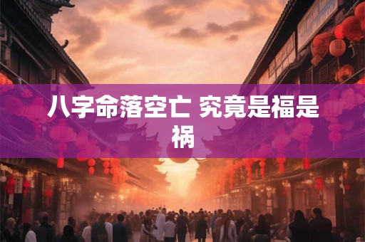 八字命落空亡 究竟是福是祸
