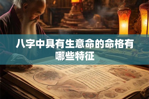 八字中具有生意命的命格有哪些特征