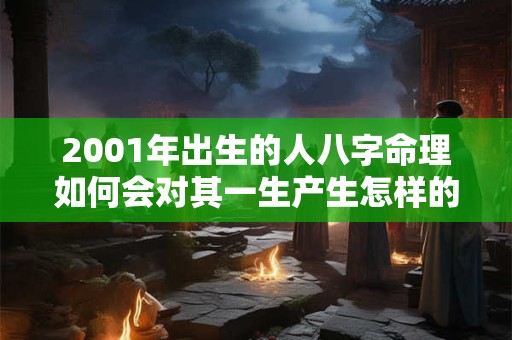 2001年出生的人八字命理如何会对其一生产生怎样的影响
