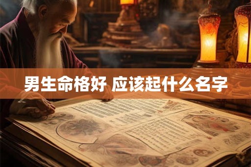 男生命格好 应该起什么名字