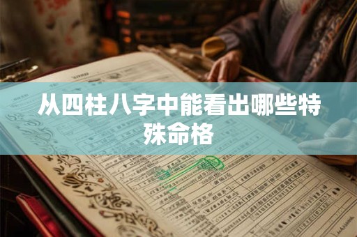 从四柱八字中能看出哪些特殊命格