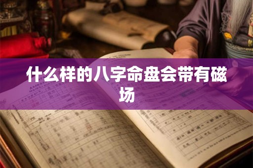 什么样的八字命盘会带有磁场