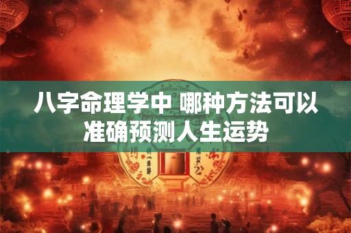 八字命理学中 哪种方法可以准确预测人生运势