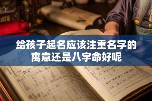 给孩子起名应该注重名字的寓意还是八字命好呢