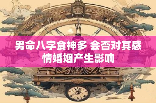男命八字食神多 会否对其感情婚姻产生影响