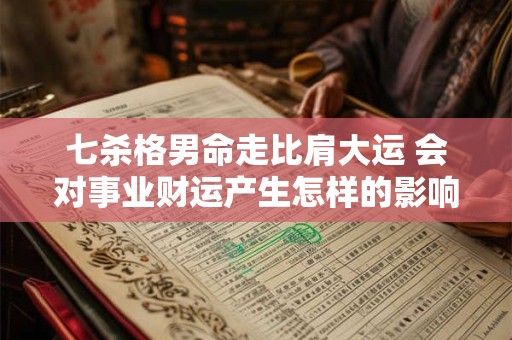 七杀格男命走比肩大运 会对事业财运产生怎样的影响