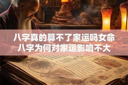 八字真的算不了家运吗女命八字为何对家运影响不大