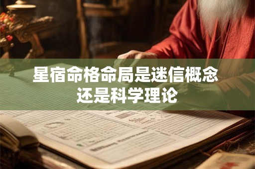 星宿命格命局是迷信概念 还是科学理论