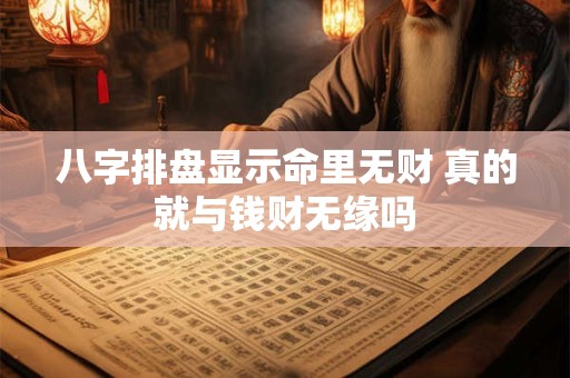 八字排盘显示命里无财 真的就与钱财无缘吗 八字排盘显示命里无财 真的就与钱财无缘吗