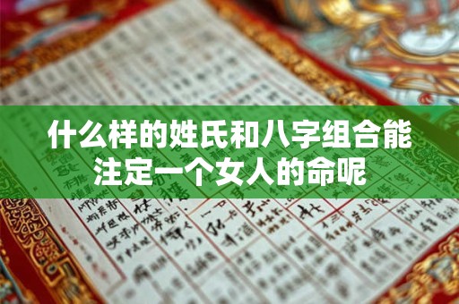 什么样的姓氏和八字组合能注定一个女人的命呢
