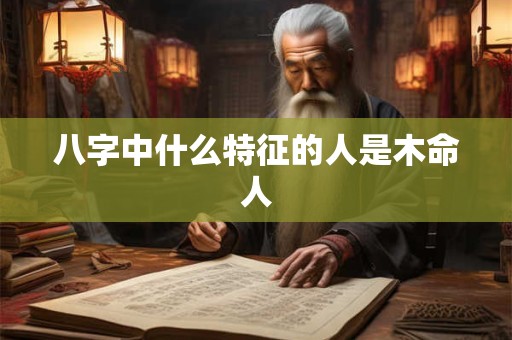 八字中什么特征的人是木命人