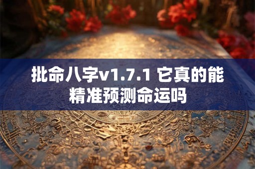 批命八字v1.7.1 它真的能精准预测命运吗