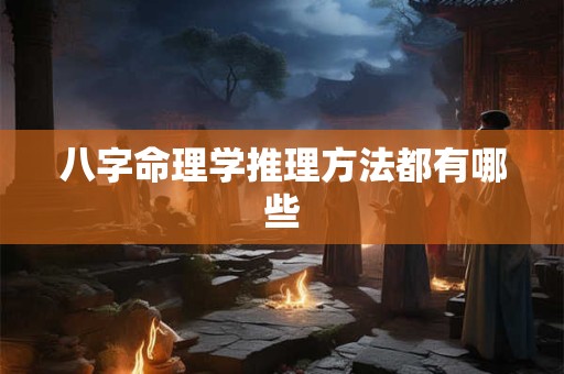 八字命理学推理方法都有哪些