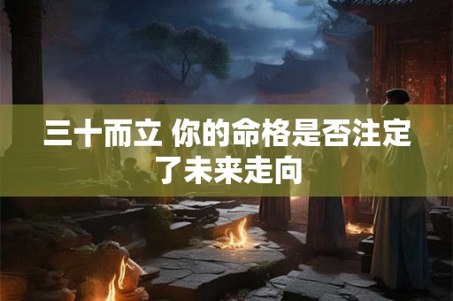三十而立 你的命格是否注定了未来走向