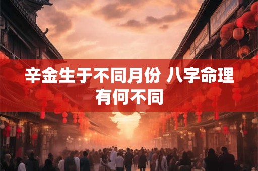 辛金生于不同月份 八字命理有何不同