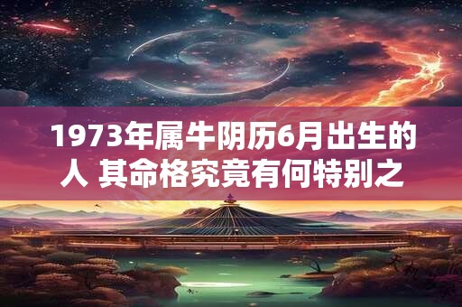1973年属牛阴历6月出生的人 其命格究竟有何特别之处