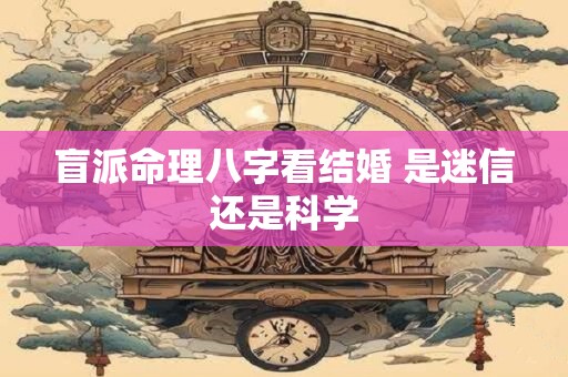 盲派命理八字看结婚 是迷信还是科学