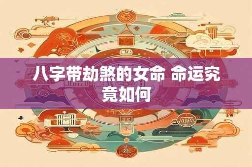 八字带劫煞的女命 命运究竟如何